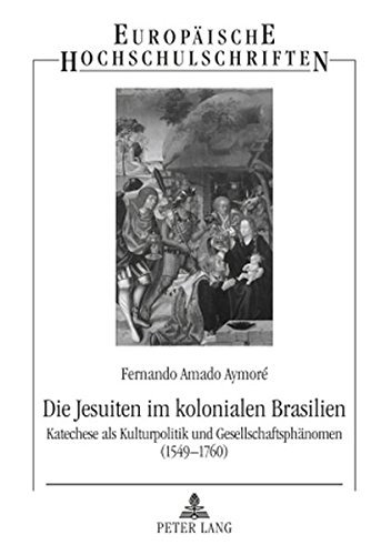 Die Jesuiten im kolonialen Brasilien: Katechese als Kulturpolitik und Gesellschaftsphänomen (1549-1760) (Europäische Hochschulschriften / European ... / Publications Universitaires Européennes)
