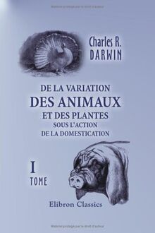 De la variation des animaux et des plantes sous l'action de la domestication: Tome 1
