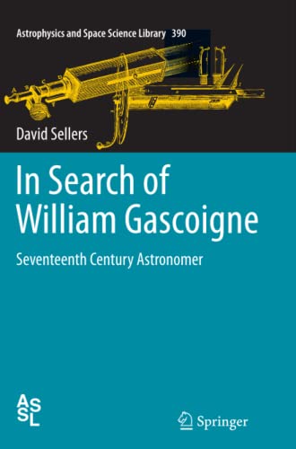 In Search of William Gascoigne: Seventeenth Century Astronomer (Astrophysics and Space Science Library, Band 390)