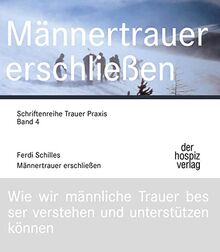 Männertrauer erschließen: Wie wir männliche Trauer besser verstehen und unterstützen können (Schriftenreihe Trauer Praxis)