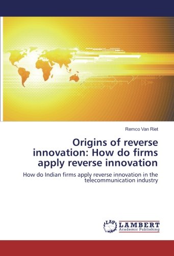 Origins of reverse innovation: How do firms apply reverse innovation: How do Indian firms apply reverse innovation in the telecommunication industry