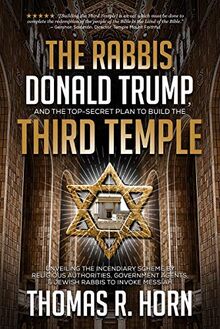 The Rabbis, Donald Trump, and the Top-Secret Plan to Build the Third Temple: Unveiling the Incendiary Scheme by Religious Authorities, Government ... Agents, and Jewish Rabbis to Invoke Messiah