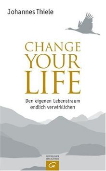 Change Your Life. Den eigenen Lebenstraum endlich verwirklichen