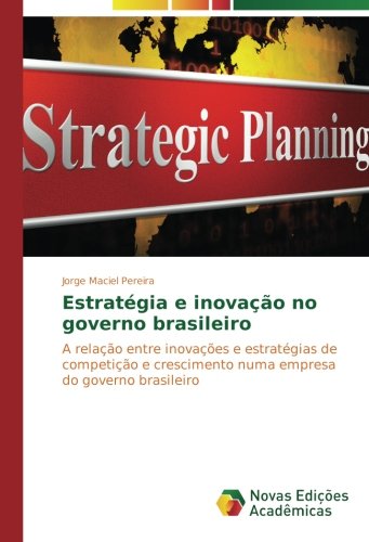 Estratégia e inovação no governo brasileiro: A relação entre inovações e estratégias de competição e crescimento numa empresa do governo brasileiro