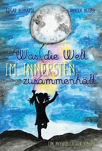 Was die Welt im Innersten zusammenhält: Ein Physikbuch für Kinder
