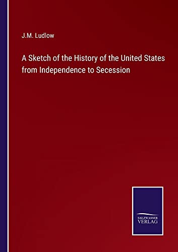 A Sketch of the History of the United States from Independence to Secession