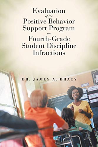 Evaluation of the Positive Behavior Support Program on Fourth-Grade Student Discipline Infractions: An Applied Dissertation Submitted to the Fischler ... for the Degree of Doctor of Education