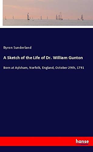 A Sketch of the Life of Dr. William Gunton: Born at Aylsham, Norfolk, England, October 29th, 1791