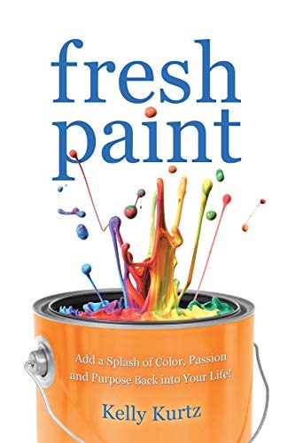 Fresh Paint: Add a Splash of Color, Passion and Purpose Back into Your Life!