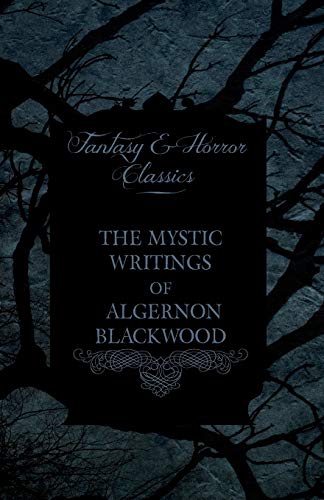 The Mystic Writings of Algernon Blackwood - 14 Short Stories from the Pen of England's Most Prolific Writer of Ghost Stories (Fantasy and Horror Class