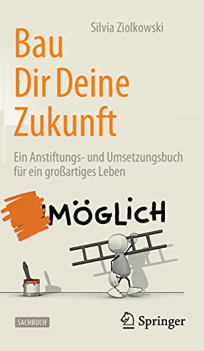 Bau Dir Deine Zukunft: Ein Anstiftungs- und Umsetzungsbuch für ein großartiges Leben