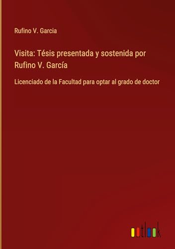 Visita: Tésis presentada y sostenida por Rufino V. García: Licenciado de la Facultad para optar al grado de doctor