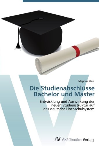 Die Studienabschlüsse Bachelor und Master: Entwicklung und Auswirkung der neuen Studienstruktur auf das deutsche Hochschulsystem