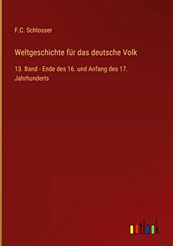 Weltgeschichte für das deutsche Volk: 13. Band - Ende des 16. und Anfang des 17. Jahrhunderts