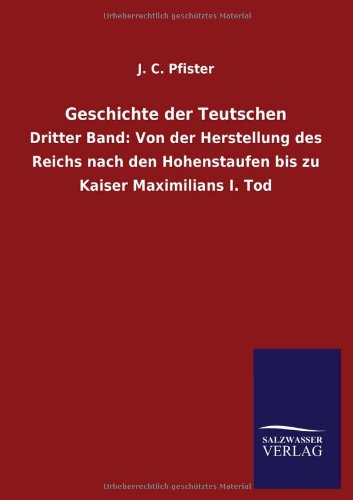 Geschichte der Teutschen: Dritter Band: Von der Herstellung des Reichs nach den Hohenstaufen bis zu Kaiser Maximilians I. Tod