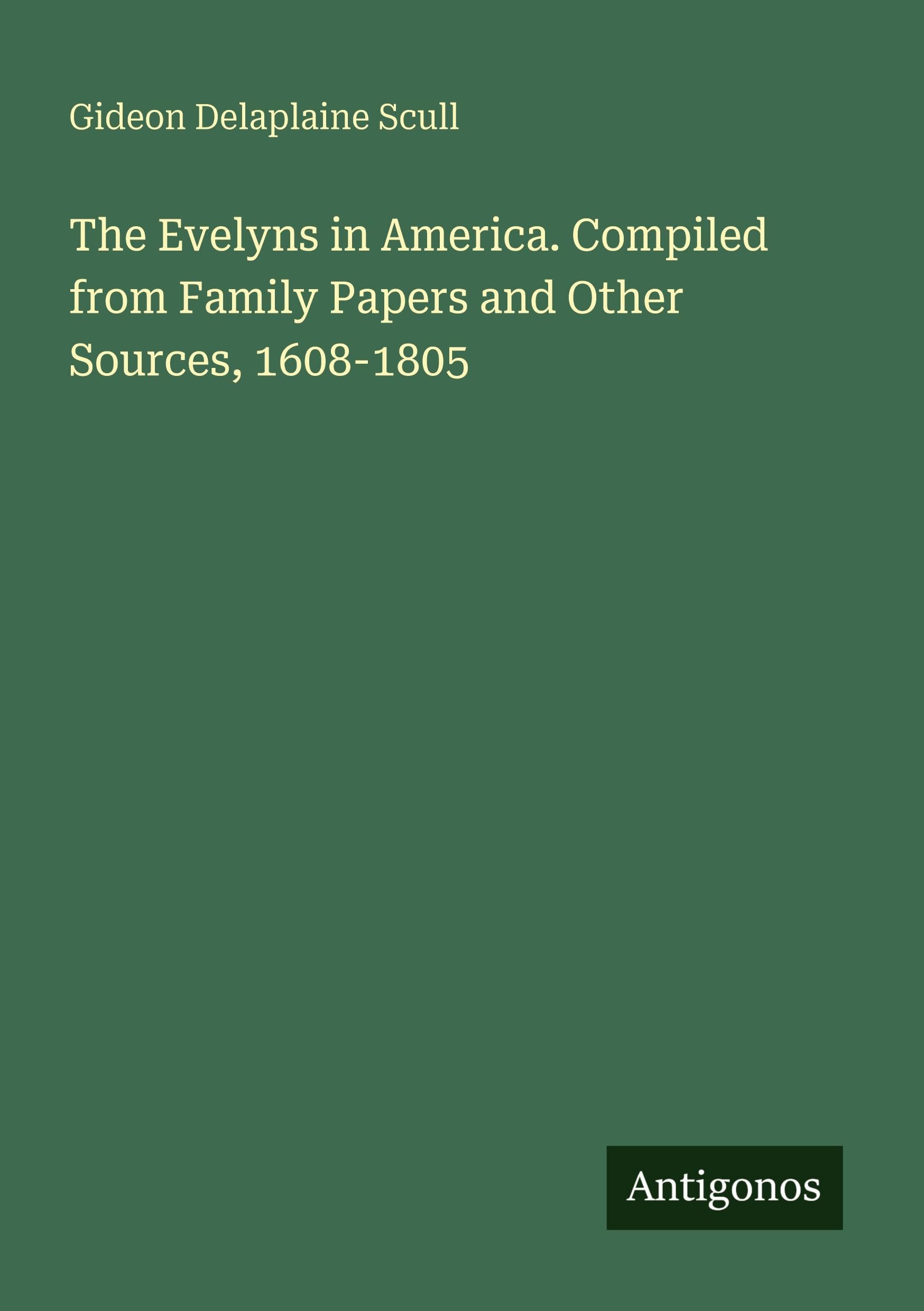 The Evelyns in America. Compiled from Family Papers and Other Sources, 1608-1805