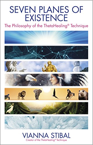 Vianna Stibal Seven Planes Of Existence, The Philosophy Behind The ThetaHealing® Technique, The Philosophy Of The Thetahealing(r) Technique