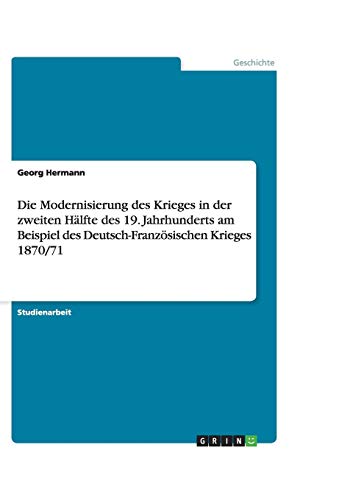 Die Modernisierung des Krieges in der zweiten Hälfte des 19. Jahrhunderts am Beispiel des Deutsch-Französischen Krieges 1870/71
