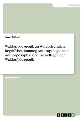 Waldorfpädagogik an Waldorfschulen. Begriffsbestimmung Anthropologie und Anthroposophie und Grundlagen der Waldorfpädagogik