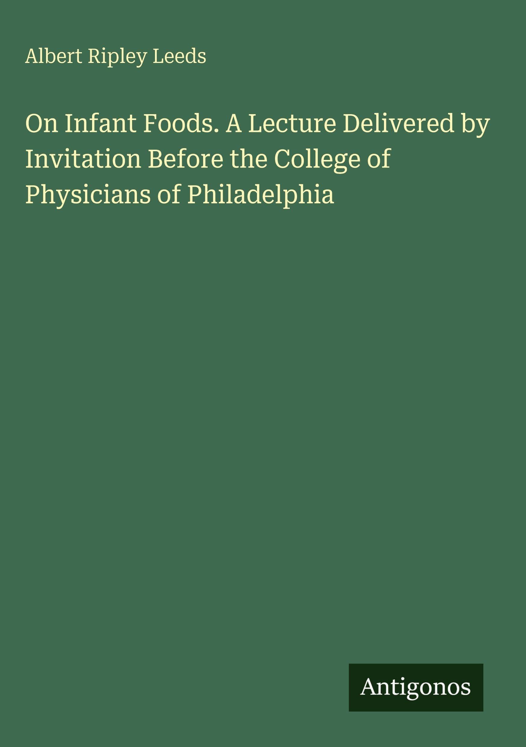 On Infant Foods. A Lecture Delivered by Invitation Before the College of Physicians of Philadelphia