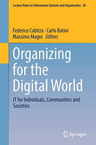 Organizing for the Digital World: IT for Individuals, Communities and Societies (Lecture Notes in Information Systems and Organisation, Band 28)