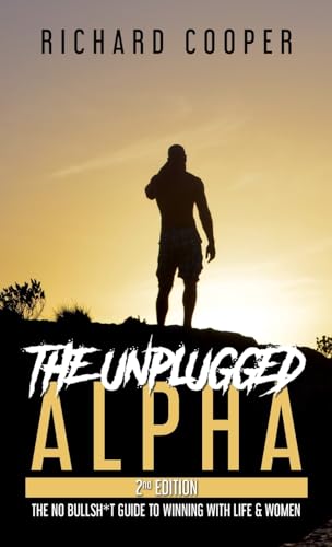 The Unplugged Alpha (2nd Edition): The No Bullsh*t Guide to Winning with Life & Women