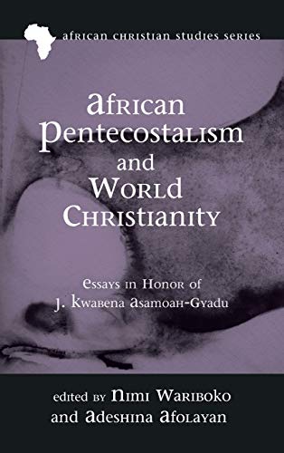 African Pentecostalism and World Christianity: Essays in Honor of J. Kwabena Asamoah-Gyadu (African Christian Studies, Band 18)