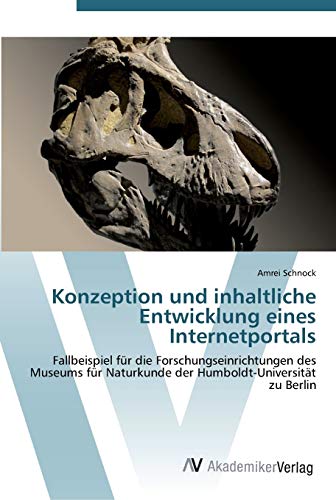 Konzeption und inhaltliche Entwicklung eines Internetportals: Fallbeispiel für die Forschungseinrichtungen des Museums für Naturkunde der Humboldt-Universität zu Berlin