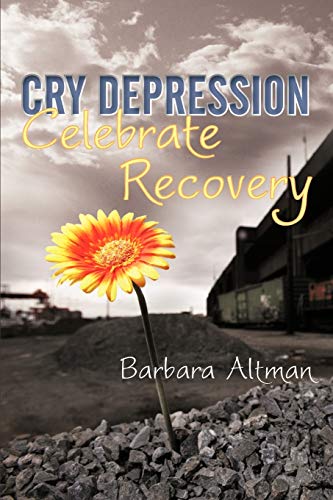 Cry Depression, Celebrate Recovery: My Journey Through Mental Illness