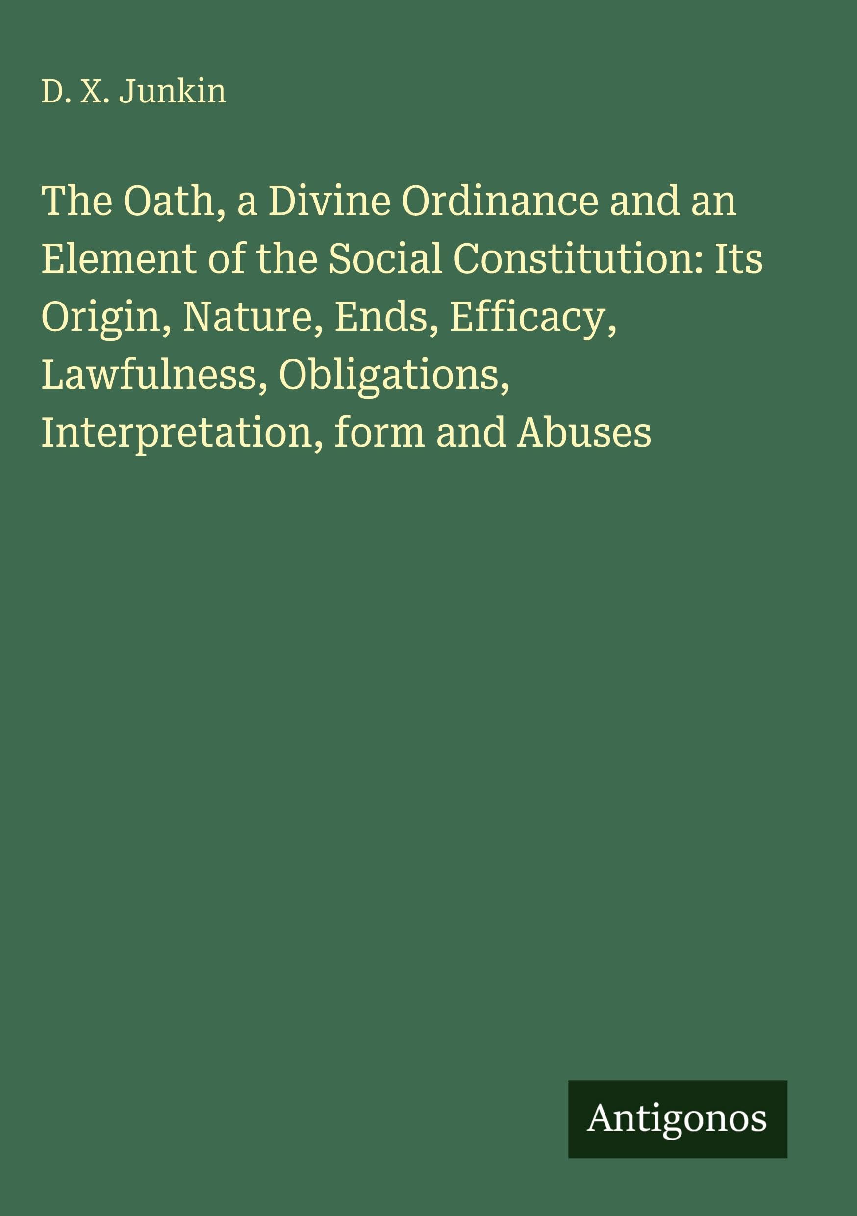 The Oath, a Divine Ordinance and an Element of the Social Constitution: Its Origin, Nature, Ends, Efficacy, Lawfulness, Obligations, Interpretation, form and Abuses