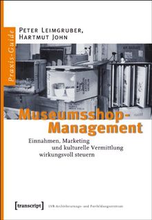 Museumsshop-Management: Einnahmen, Marketing und kulturelle Vermittlung wirkungsvoll steuern. Ein Praxis-Guide