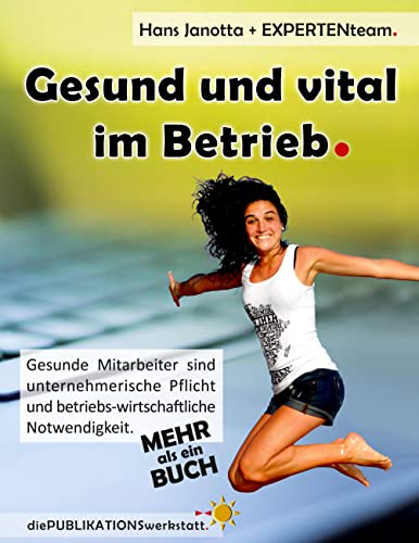 Gesund und vital im Betrieb: Gesunde Mitarbeiter sind unternehmerische Pflicht und betriebs-wirtschaftliche Notwendigkeit.