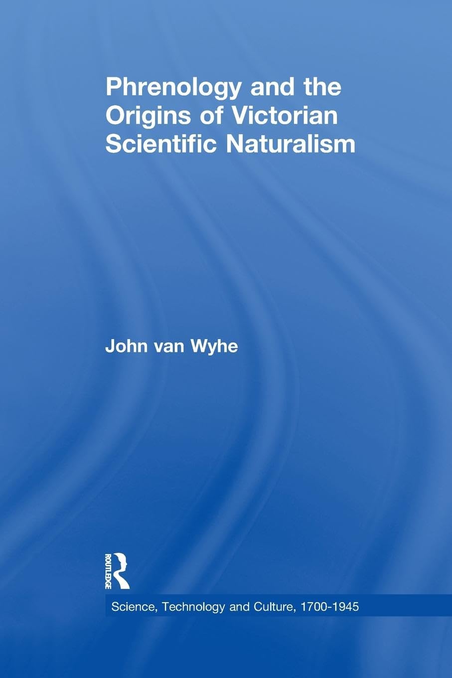 Phrenology and the Origins of Victorian Scientific Naturalism (Science, Technology and Culture 1700-1945)