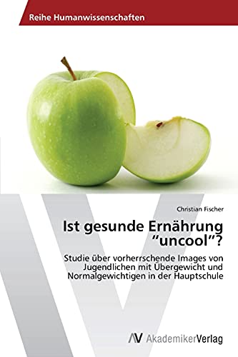 Ist gesunde Ernährung “uncool”?: Studie über vorherrschende Images von Jugendlichen mit Übergewicht und Normalgewichtigen in der Hauptschule