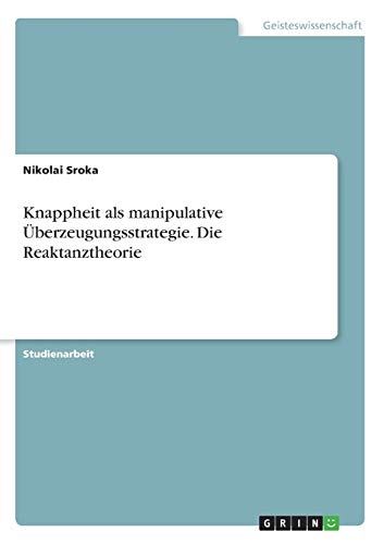 Knappheit als manipulative Überzeugungsstrategie. Die Reaktanztheorie