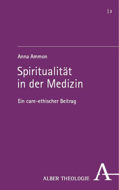 Spiritualität in der Medizin: Ein care-ethischer Beitrag (Alber Theologie)