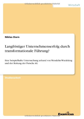 Langfristiger Unternehmenserfolg durch transformationale Führung?: Eine beispielhafte Untersuchung anhand von Wendelin Wiedeking und der Rettung der Porsche AG