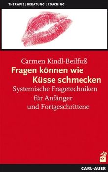 Fragen können wie Küsse schmecken: Systemische Fragetechniken für Anfänger und Fortgeschrittene