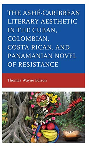 Ashé-Caribbean Literary Aesthetic in the Cuban, Colombian, Costa Rican, and Panamanian Novel of Resistance