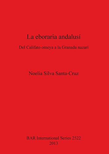 La eboraria andalusí: Del Califato omeya a la Granada nazarí (BAR International)