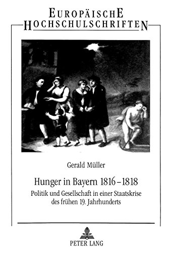Hunger in Bayern 1816-1818: Politik und Gesellschaft in einer Staatskrise des frühen 19. Jahrhunderts