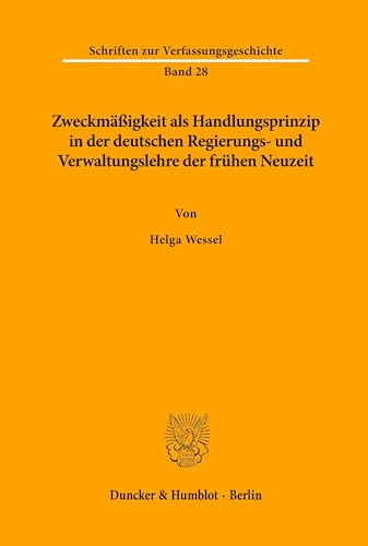 Zweckmäßigkeit als Handlungsprinzip in der deutschen Regierungs- und Verwaltungslehre der frühen Neuzeit. (Schriften zur Verfassungsgeschichte, Band 28)