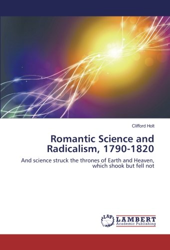 Romantic Science and Radicalism, 1790-1820: And science struck the thrones of Earth and Heaven, which shook but fell not