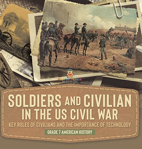 Soldiers and Civilians in the US Civil War Key Roles of Civilians and the Importance of Technology Grade 7 American History