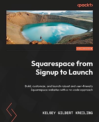 Squarespace from Signup to Launch: Build, customize, and launch robust and user-friendly Squarespace websites with a no-code approach