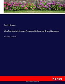 Life of the Late John Duncan, Professor of Hebrew and Oriental Languages: New College, Edinburgh