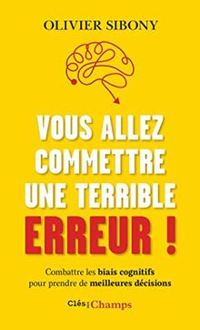Vous allez commettre une terrible erreur ! : combattre les biais cognitifs pour prendre de meilleures décisions