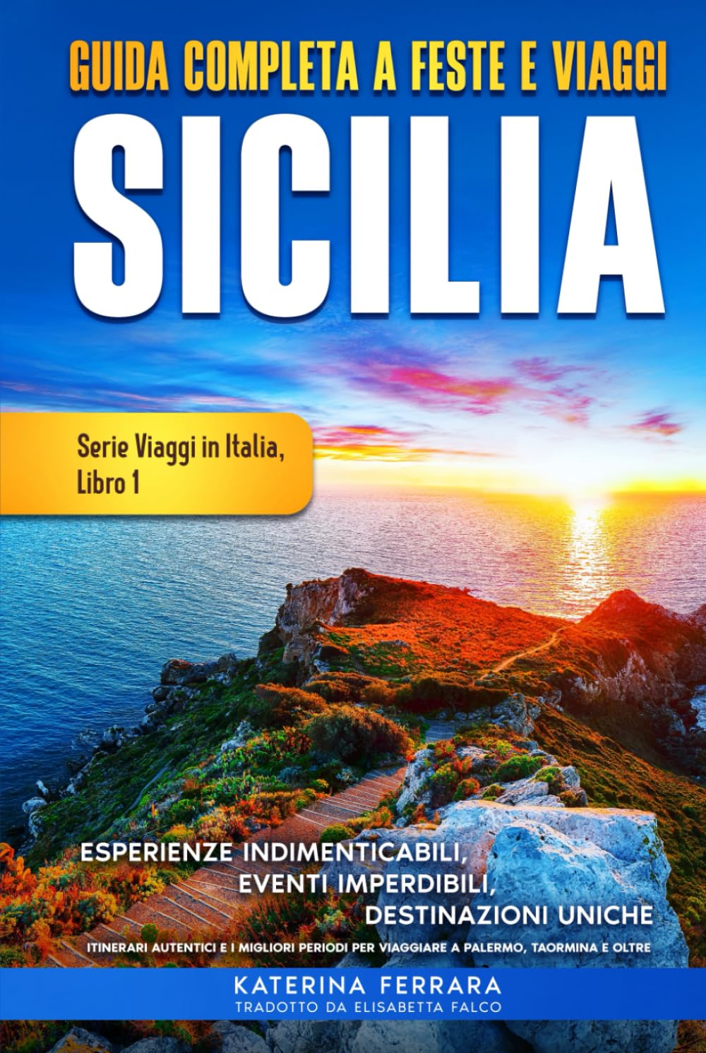Guida Completa a Feste e Viaggi Sicilia: Esperienze Indimenticabli, Eventi Imperdibili, Destinazioni Uniche, Itinerari Authentici e I Migliori Periodi ... Taormina e Oltre (Serie Viaggi in Italia)