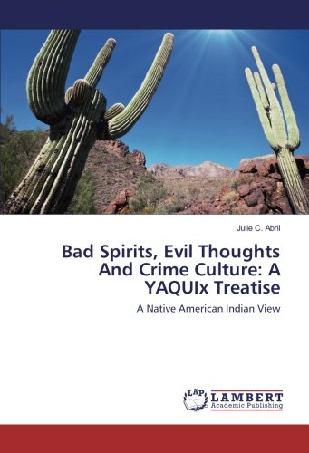 Bad Spirits, Evil Thoughts And Crime Culture: A YAQUIx Treatise: A Native American Indian View