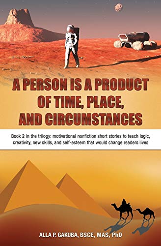 A Person Is a Product of Time, Place, and Circumstances: Book 2 in the trilogy: motivational nonfiction short stories to teach logic, creativity, ... self-esteem that would change readers lives